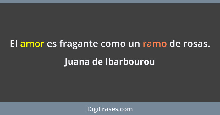 El amor es fragante como un ramo de rosas.... - Juana de Ibarbourou