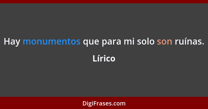 Hay monumentos que para mi solo son ruínas.... - Lírico