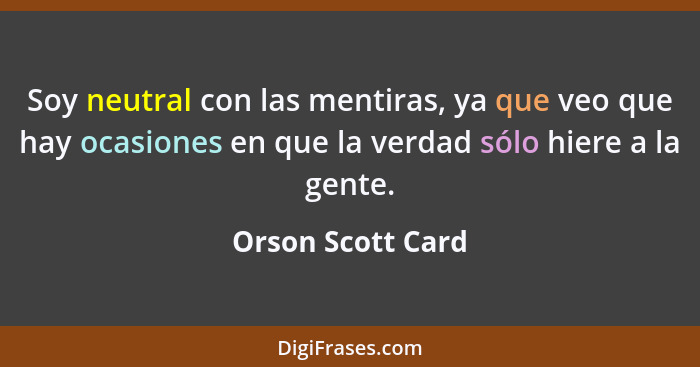 Soy neutral con las mentiras, ya que veo que hay ocasiones en que la verdad sólo hiere a la gente.... - Orson Scott Card