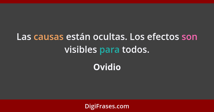 Las causas están ocultas. Los efectos son visibles para todos.... - Ovidio