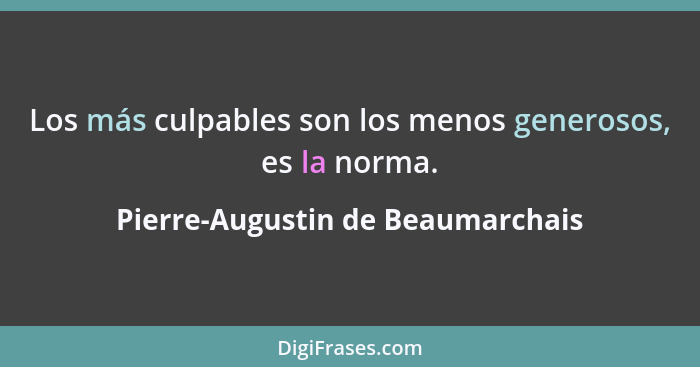 Los más culpables son los menos generosos, es la norma.... - Pierre-Augustin de Beaumarchais