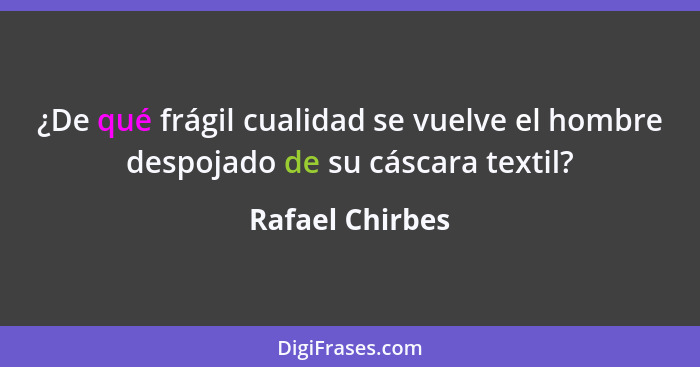 ¿De qué frágil cualidad se vuelve el hombre despojado de su cáscara textil?... - Rafael Chirbes