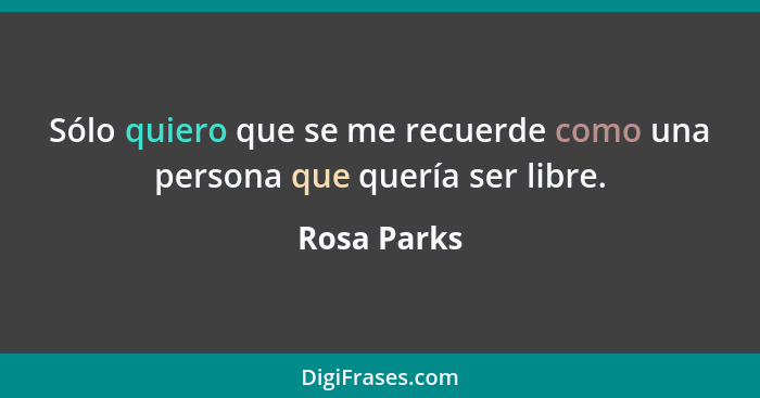 Sólo quiero que se me recuerde como una persona que quería ser libre.... - Rosa Parks
