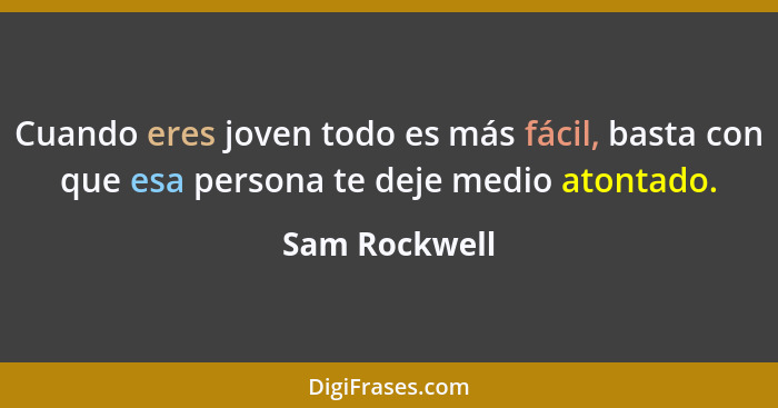 Cuando eres joven todo es más fácil, basta con que esa persona te deje medio atontado.... - Sam Rockwell