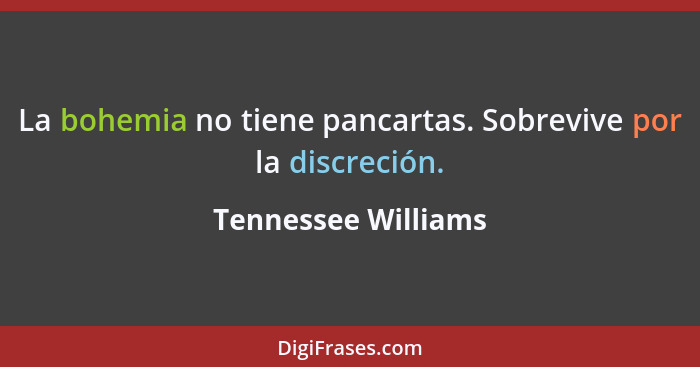 La bohemia no tiene pancartas. Sobrevive por la discreción.... - Tennessee Williams