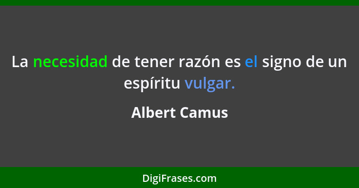 La necesidad de tener razón es el signo de un espíritu vulgar.... - Albert Camus