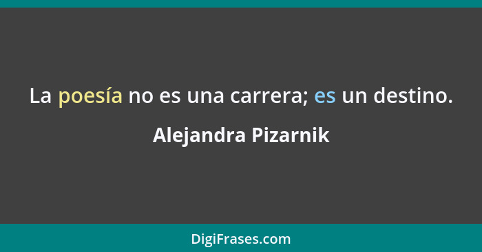 La poesía no es una carrera; es un destino.... - Alejandra Pizarnik