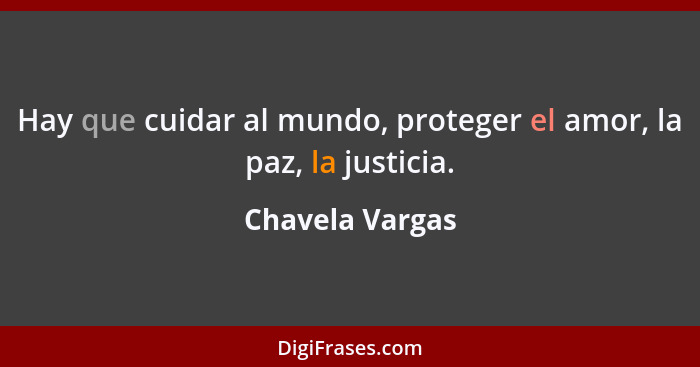 Hay que cuidar al mundo, proteger el amor, la paz, la justicia.... - Chavela Vargas