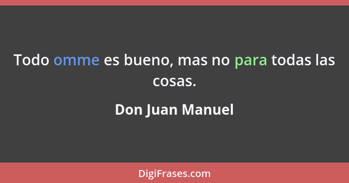 Todo omme es bueno, mas no para todas las cosas.... - Don Juan Manuel