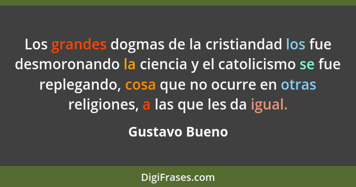 Los grandes dogmas de la cristiandad los fue desmoronando la ciencia y el catolicismo se fue replegando, cosa que no ocurre en otras r... - Gustavo Bueno