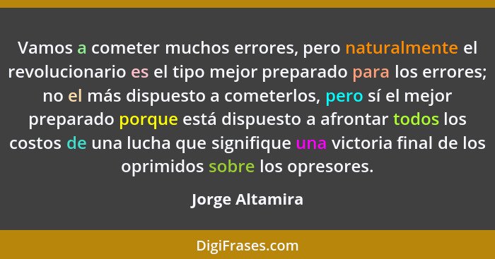Vamos a cometer muchos errores, pero naturalmente el revolucionario es el tipo mejor preparado para los errores; no el más dispuesto... - Jorge Altamira