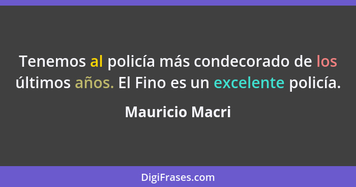 Tenemos al policía más condecorado de los últimos años. El Fino es un excelente policía.... - Mauricio Macri