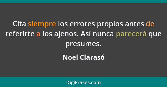 Cita siempre los errores propios antes de referirte a los ajenos. Así nunca parecerá que presumes.... - Noel Clarasó