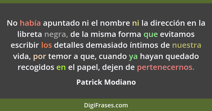 No había apuntado ni el nombre ni la dirección en la libreta negra, de la misma forma que evitamos escribir los detalles demasiado í... - Patrick Modiano