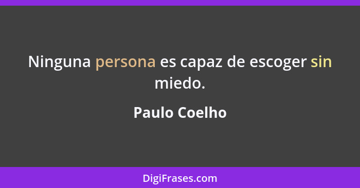 Ninguna persona es capaz de escoger sin miedo.... - Paulo Coelho