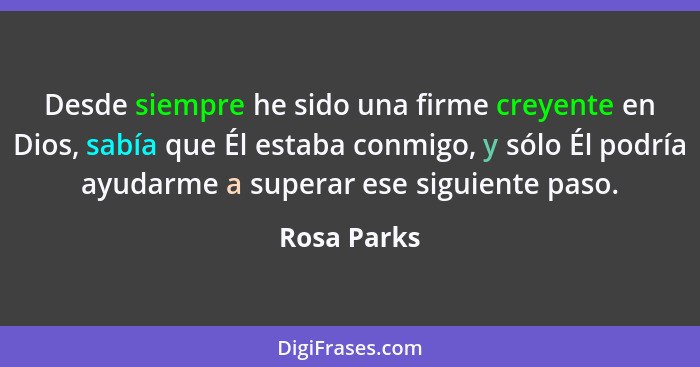 Desde siempre he sido una firme creyente en Dios, sabía que Él estaba conmigo, y sólo Él podría ayudarme a superar ese siguiente paso.... - Rosa Parks