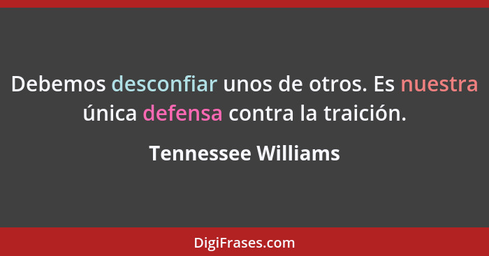 Debemos desconfiar unos de otros. Es nuestra única defensa contra la traición.... - Tennessee Williams