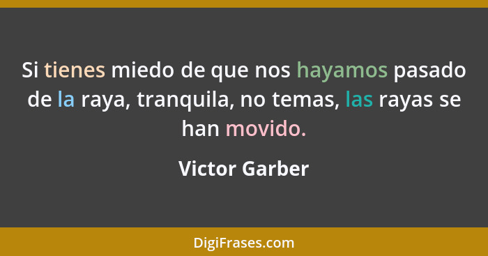 Si tienes miedo de que nos hayamos pasado de la raya, tranquila, no temas, las rayas se han movido.... - Victor Garber