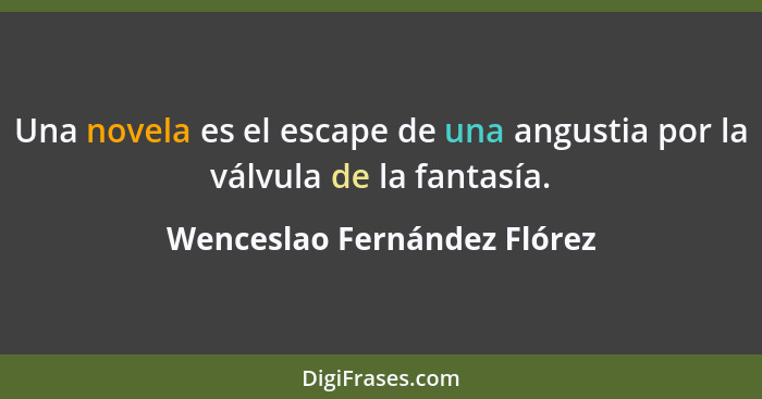 Una novela es el escape de una angustia por la válvula de la fantasía.... - Wenceslao Fernández Flórez