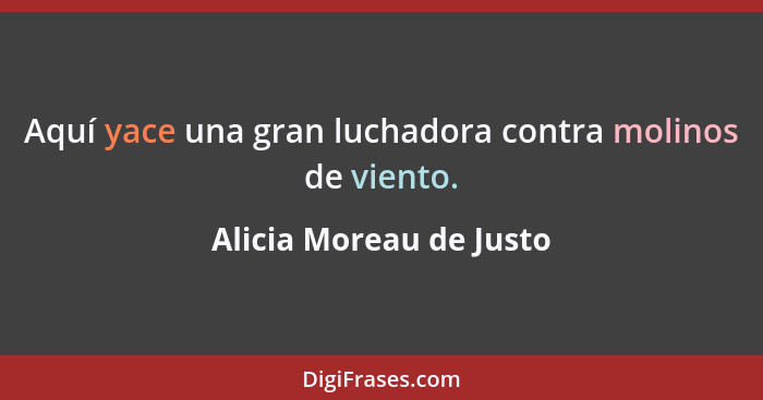 Aquí yace una gran luchadora contra molinos de viento.... - Alicia Moreau de Justo