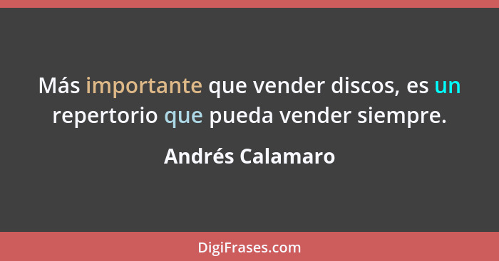 Más importante que vender discos, es un repertorio que pueda vender siempre.... - Andrés Calamaro