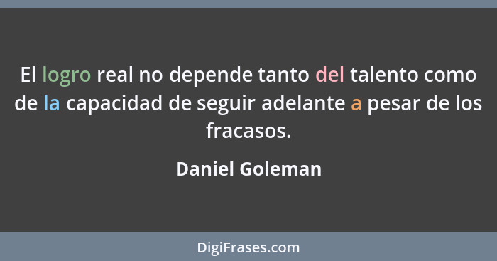 El logro real no depende tanto del talento como de la capacidad de seguir adelante a pesar de los fracasos.... - Daniel Goleman