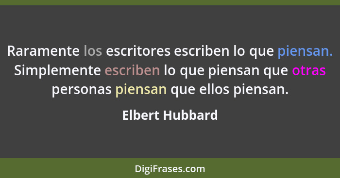 Raramente los escritores escriben lo que piensan. Simplemente escriben lo que piensan que otras personas piensan que ellos piensan.... - Elbert Hubbard