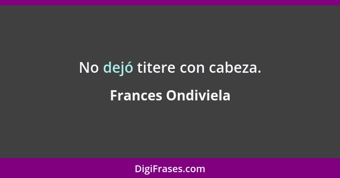 No dejó titere con cabeza.... - Frances Ondiviela