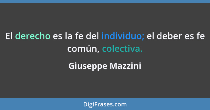 El derecho es la fe del individuo; el deber es fe común, colectiva.... - Giuseppe Mazzini