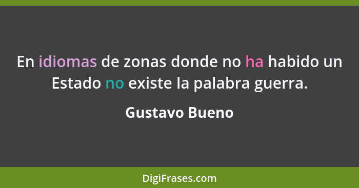 En idiomas de zonas donde no ha habido un Estado no existe la palabra guerra.... - Gustavo Bueno