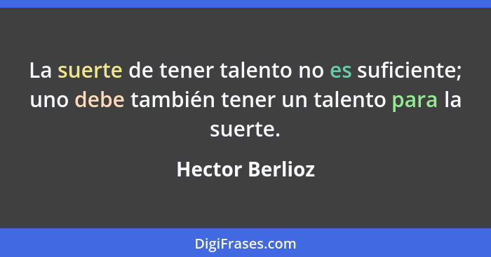 La suerte de tener talento no es suficiente; uno debe también tener un talento para la suerte.... - Hector Berlioz