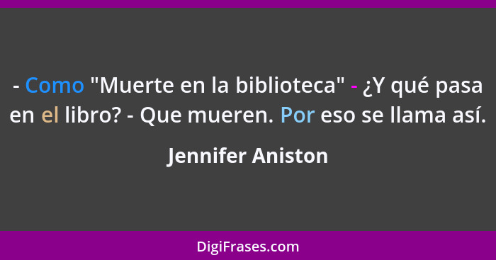 - Como "Muerte en la biblioteca" - ¿Y qué pasa en el libro? - Que mueren. Por eso se llama así.... - Jennifer Aniston