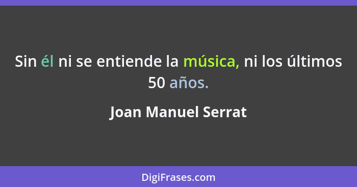 Sin él ni se entiende la música, ni los últimos 50 años.... - Joan Manuel Serrat