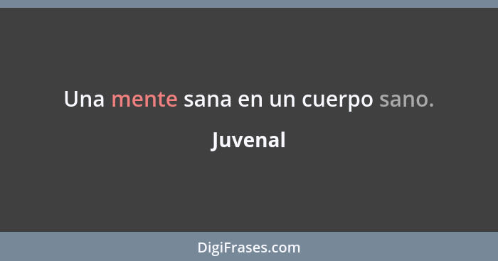 Una mente sana en un cuerpo sano.... - Juvenal