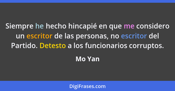 Siempre he hecho hincapié en que me considero un escritor de las personas, no escritor del Partido. Detesto a los funcionarios corruptos.... - Mo Yan