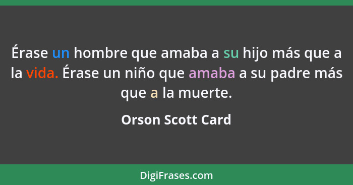 Érase un hombre que amaba a su hijo más que a la vida. Érase un niño que amaba a su padre más que a la muerte.... - Orson Scott Card