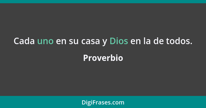 Cada uno en su casa y Dios en la de todos.... - Proverbio