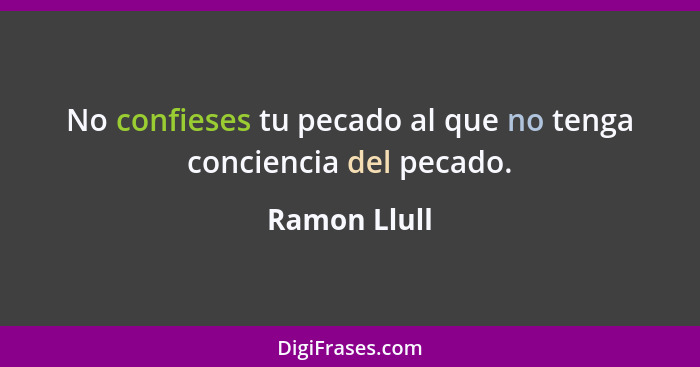 No confieses tu pecado al que no tenga conciencia del pecado.... - Ramon Llull