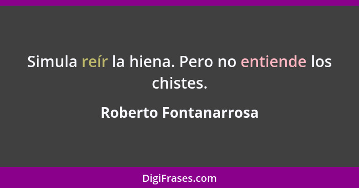 Simula reír la hiena. Pero no entiende los chistes.... - Roberto Fontanarrosa