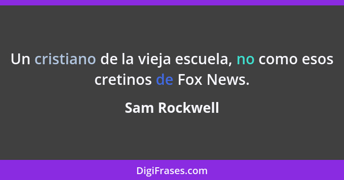 Un cristiano de la vieja escuela, no como esos cretinos de Fox News.... - Sam Rockwell