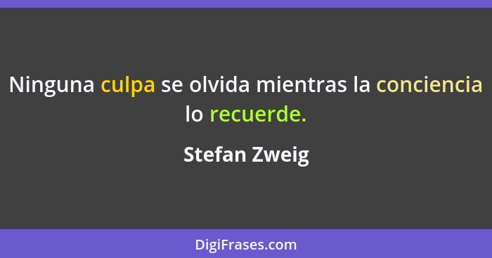 Ninguna culpa se olvida mientras la conciencia lo recuerde.... - Stefan Zweig