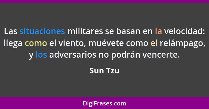 Las situaciones militares se basan en la velocidad: llega como el viento, muévete como el relámpago, y los adversarios no podrán vencerte.... - Sun Tzu