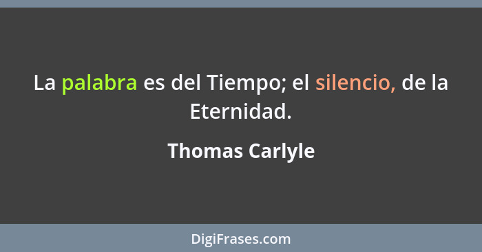 La palabra es del Tiempo; el silencio, de la Eternidad.... - Thomas Carlyle