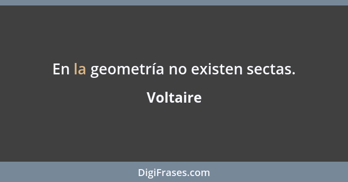 En la geometría no existen sectas.... - Voltaire
