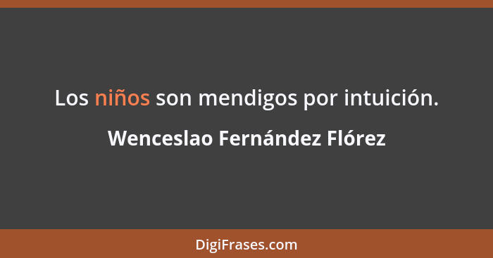 Los niños son mendigos por intuición.... - Wenceslao Fernández Flórez