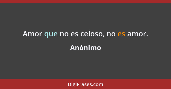 Amor que no es celoso, no es amor.... - Anónimo