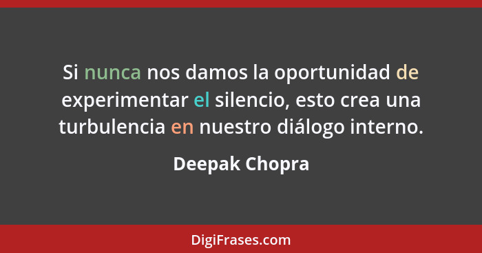 Si nunca nos damos la oportunidad de experimentar el silencio, esto crea una turbulencia en nuestro diálogo interno.... - Deepak Chopra