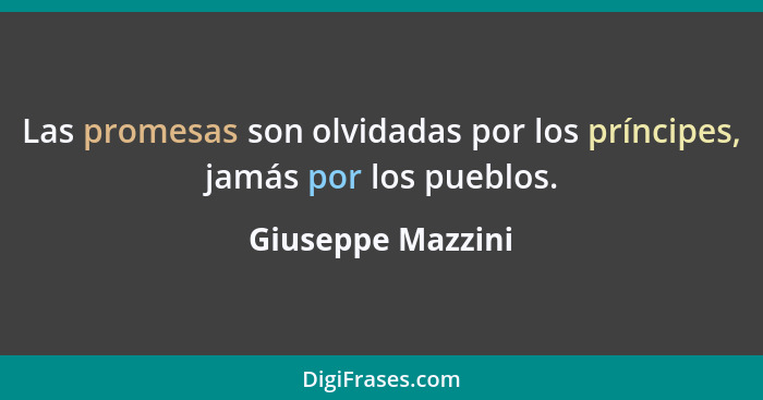 Las promesas son olvidadas por los príncipes, jamás por los pueblos.... - Giuseppe Mazzini