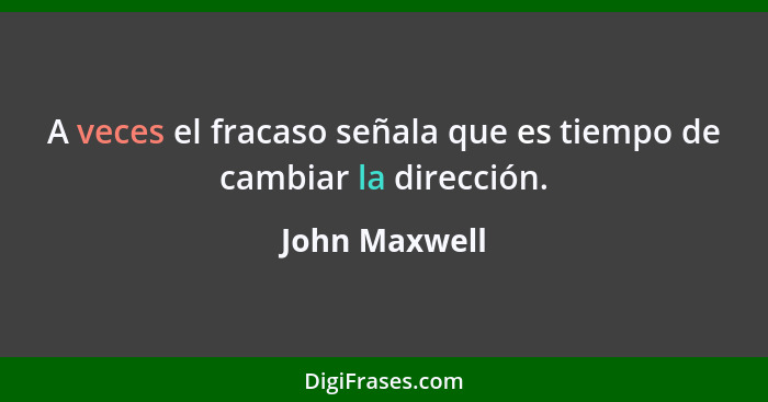 A veces el fracaso señala que es tiempo de cambiar la dirección.... - John Maxwell