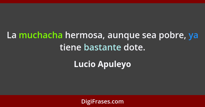 La muchacha hermosa, aunque sea pobre, ya tiene bastante dote.... - Lucio Apuleyo